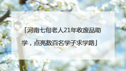 河南七旬老人21年收废品助学，点亮数百名学子求学路