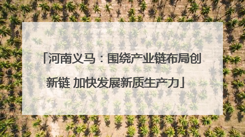 河南义马：围绕产业链布局创新链 加快发展新质生产力