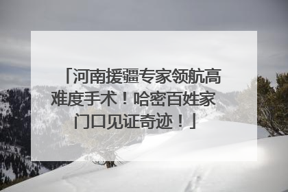 河南援疆专家领航高难度手术！哈密百姓家门口见证奇迹！
