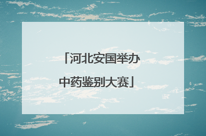 河北安国举办中药鉴别大赛