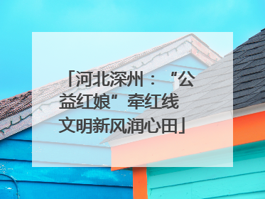 河北深州：“公益红娘”牵红线 文明新风润心田