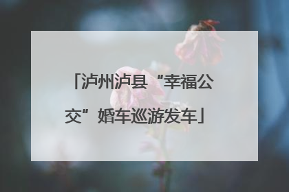 泸州泸县“幸福公交”婚车巡游发车
