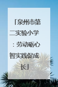 泉州市第二实验小学：劳动砺心智实践促成长