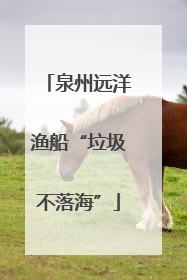 泉州远洋渔船“垃圾不落海”