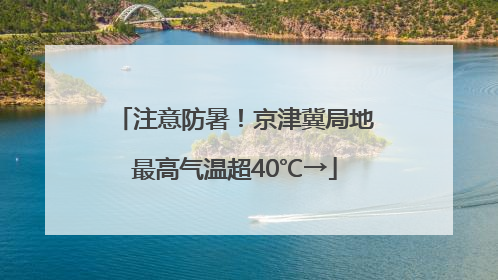注意防暑！京津冀局地最高气温超40℃→