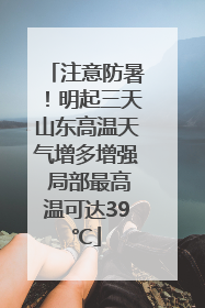注意防暑！明起三天山东高温天气增多增强 局部最高温可达39℃