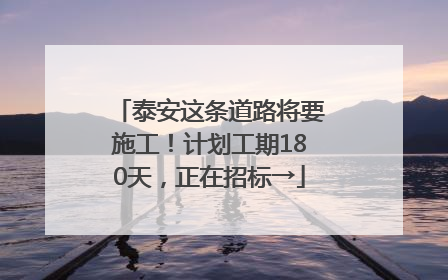 泰安这条道路将要施工！计划工期180天，正在招标→