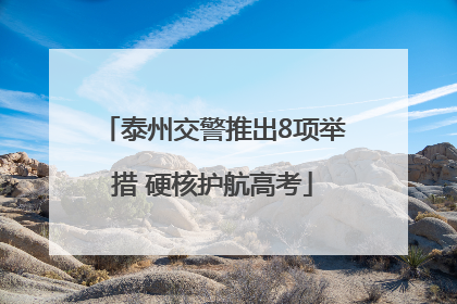 泰州交警推出8项举措 硬核护航高考