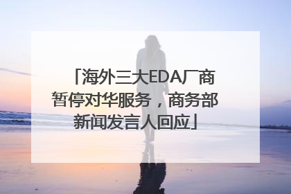 海外三大EDA厂商暂停对华服务，商务部新闻发言人回应