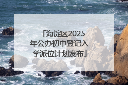 海淀区2025年公办初中登记入学派位计划发布