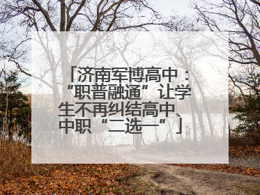 济南军博高中：“职普融通”让学生不再纠结高中、中职“二选一”