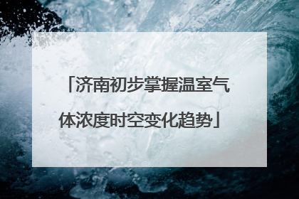 济南初步掌握温室气体浓度时空变化趋势