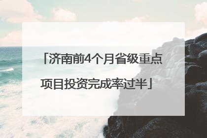 济南前4个月省级重点项目投资完成率过半