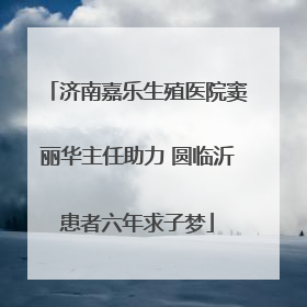 济南嘉乐生殖医院窦丽华主任助力 圆临沂患者六年求子梦