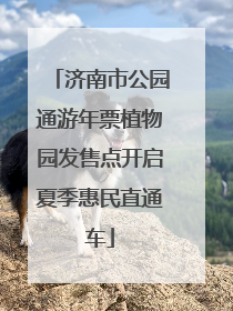济南市公园通游年票植物园发售点开启夏季惠民直通车