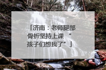 济南：老师腿部骨折坚持上课 “孩子们想我了”