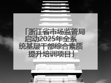浙江省市场监管局启动2025年全系统基层干部综合素质提升培训项目