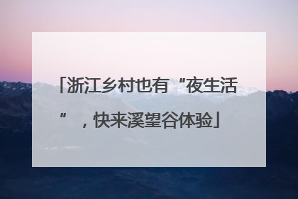 浙江乡村也有“夜生活”，快来溪望谷体验
