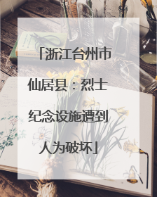 浙江台州市仙居县：烈士纪念设施遭到人为破坏