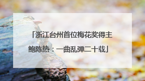 浙江台州首位梅花奖得主鲍陈热：一曲乱弹二十载