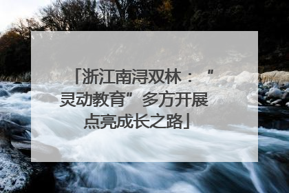 浙江南浔双林：“灵动教育”多方开展 点亮成长之路