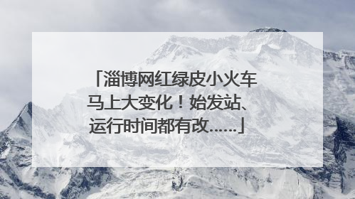 淄博网红绿皮小火车马上大变化！始发站、运行时间都有改……