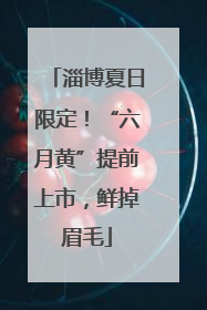淄博夏日限定！“六月黄”提前上市，鲜掉眉毛