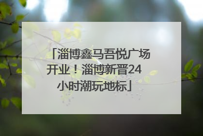 淄博鑫马吾悦广场开业！淄博新晋24小时潮玩地标