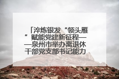 淬炼银发“领头雁”赋能党建新征程——泉州市举办离退休干部党支部书记能力建设专题培训