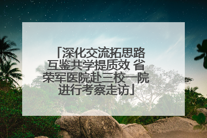 深化交流拓思路 互鉴共学提质效 省荣军医院赴三校一院进行考察走访