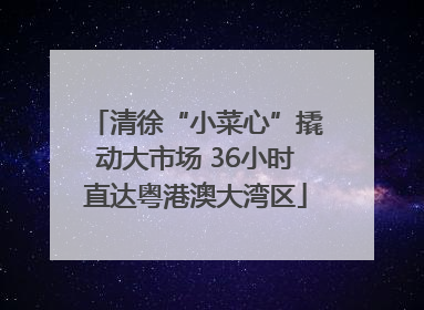 清徐“小菜心”撬动大市场 36小时直达粤港澳大湾区