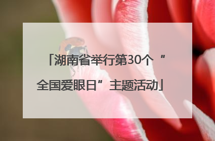 湖南省举行第30个“全国爱眼日”主题活动