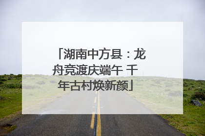 湖南中方县：龙舟竞渡庆端午 千年古村焕新颜