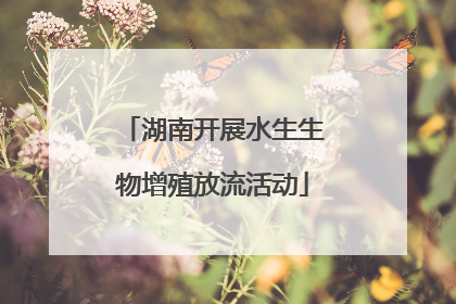 湖南开展水生生物增殖放流活动