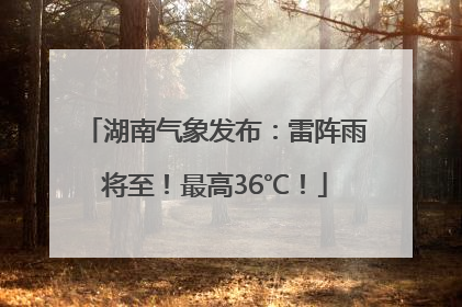 湖南气象发布：雷阵雨将至！最高36℃！