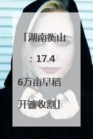 湖南衡山：17.46万亩早稻开镰收割