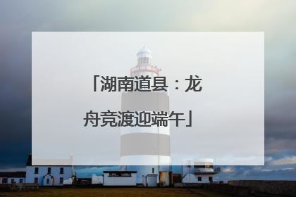 湖南道县：龙舟竞渡迎端午