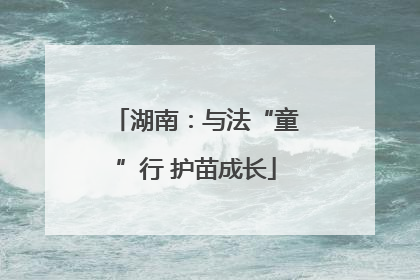 湖南：与法“童”行 护苗成长