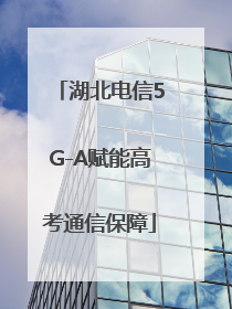 湖北电信5G-A赋能高考通信保障