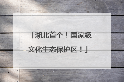 湖北首个！国家级文化生态保护区！