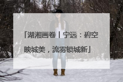 湖湘画卷丨宁远：碧空映城美，流雾锁城新