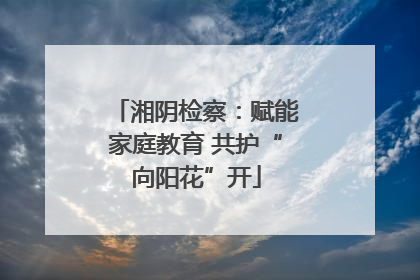 湘阴检察：赋能家庭教育 共护“向阳花”开
