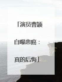 演员曹颖自曝患癌：真的后悔