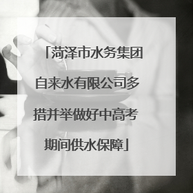 菏泽市水务集团自来水有限公司多措并举做好中高考期间供水保障