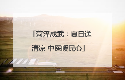 菏泽成武：夏日送清凉 中医暖民心