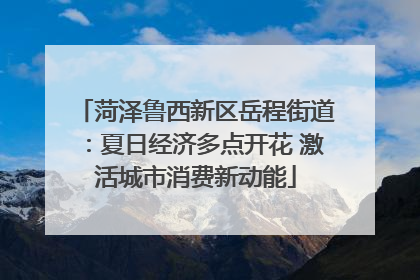菏泽鲁西新区岳程街道：夏日经济多点开花 激活城市消费新动能