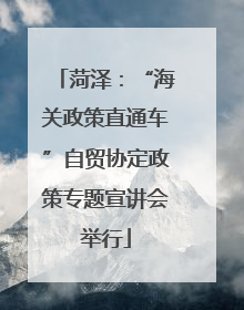 菏泽：“海关政策直通车”自贸协定政策专题宣讲会举行