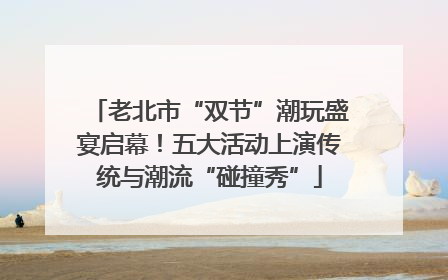 老北市“双节”潮玩盛宴启幕！五大活动上演传统与潮流“碰撞秀”