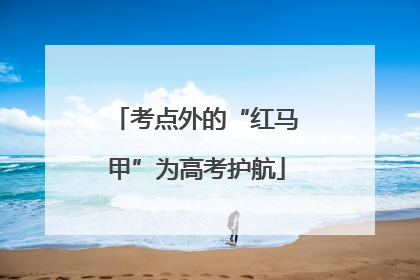 考点外的“红马甲”为高考护航