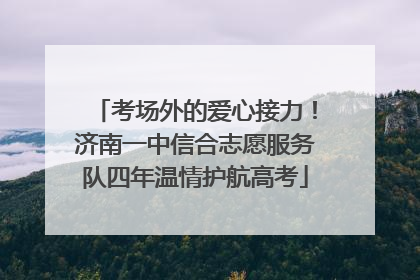 考场外的爱心接力！济南一中信合志愿服务队四年温情护航高考